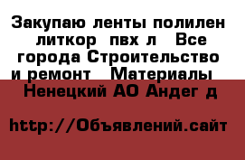 Закупаю ленты полилен, литкор, пвх-л - Все города Строительство и ремонт » Материалы   . Ненецкий АО,Андег д.